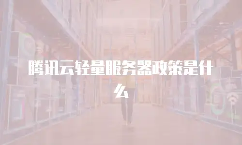 腾讯云轻量服务器政策是什么