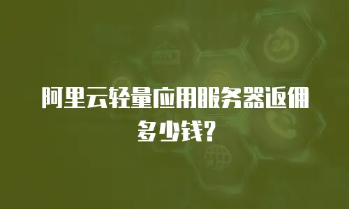 阿里云轻量应用服务器返佣多少钱？