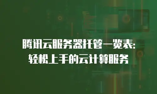 腾讯云服务器托管一览表：轻松上手的云计算服务