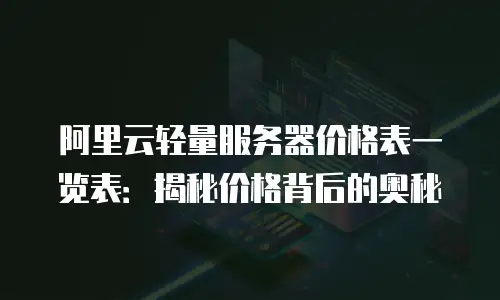 阿里云轻量服务器价格表一览表：揭秘价格背后的奥秘