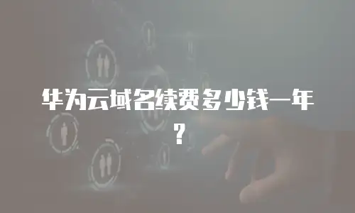 华为云域名续费多少钱一年？
