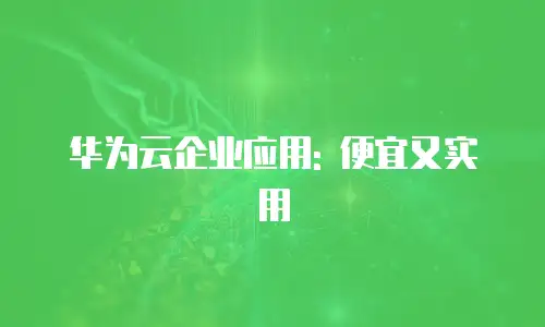 华为云企业应用: 便宜又实用