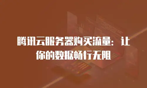 腾讯云服务器购买流量：让你的数据畅行无阻