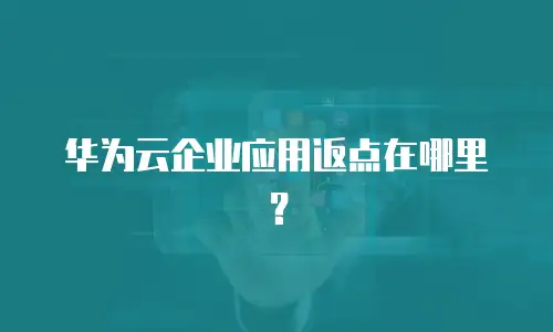 华为云企业应用返点在哪里？