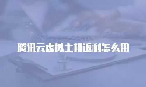 腾讯云虚拟主机返利怎么用