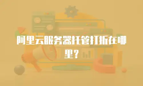 阿里云服务器托管打折在哪里？