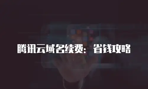 腾讯云域名续费：省钱攻略