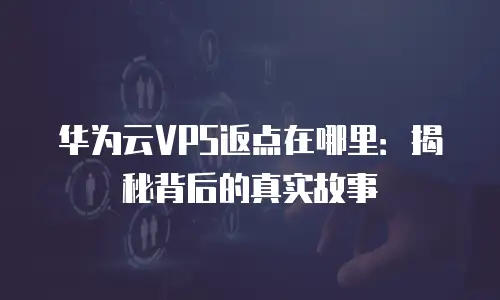 华为云VPS返点在哪里：揭秘背后的真实故事
