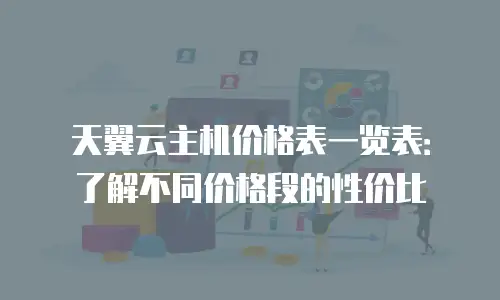 天翼云主机价格表一览表：了解不同价格段的性价比