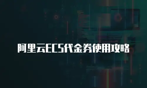 阿里云ECS代金券使用攻略