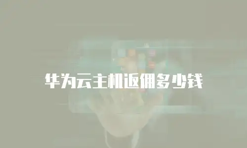 华为云主机返佣多少钱