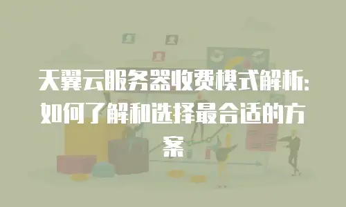 天翼云服务器收费模式解析：如何了解和选择最合适的方案