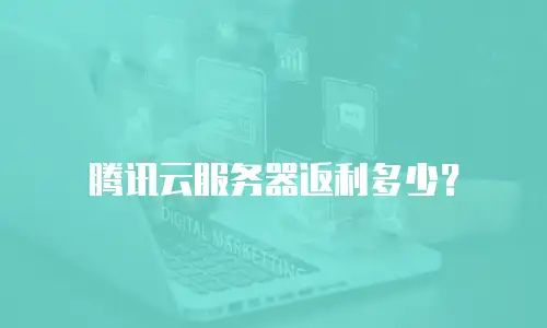 腾讯云服务器返利多少？