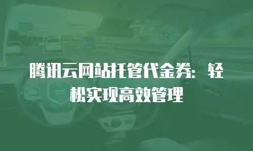 腾讯云网站托管代金券：轻松实现高效管理