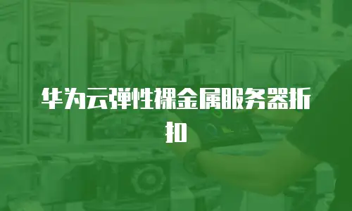 华为云弹性裸金属服务器折扣