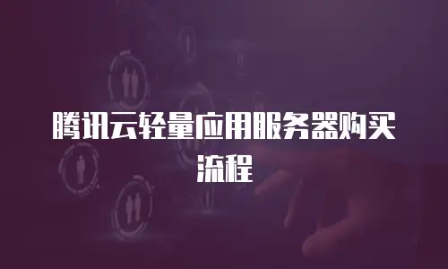 腾讯云轻量应用服务器购买流程