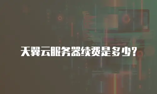 天翼云服务器续费是多少？