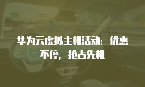 华为云虚拟主机活动：优惠不停，抢占先机
