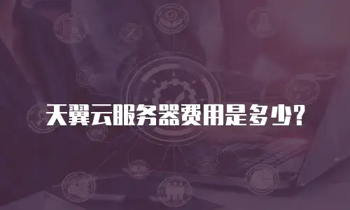 天翼云服务器费用是多少？