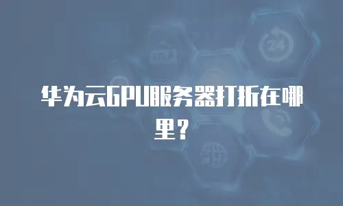 华为云GPU服务器打折在哪里？