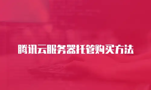 腾讯云服务器托管购买方法