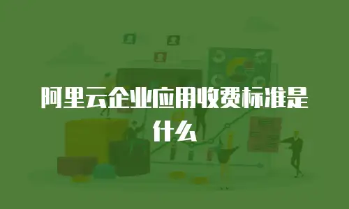 阿里云企业应用收费标准是什么