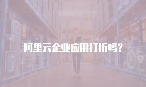 阿里云企业应用打折吗？