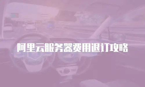 阿里云服务器费用退订攻略