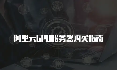 阿里云GPU服务器购买指南