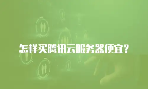 怎样买腾讯云服务器便宜？