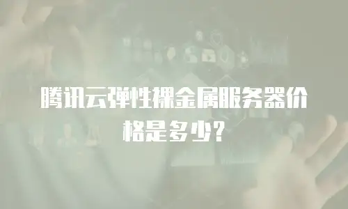 腾讯云弹性裸金属服务器价格是多少？