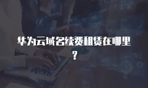 华为云域名续费租赁在哪里？