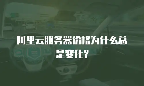 阿里云服务器价格为什么总是变化？