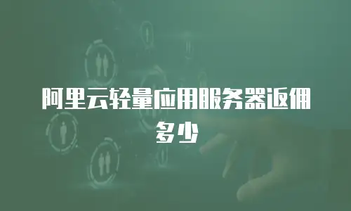 阿里云轻量应用服务器返佣多少