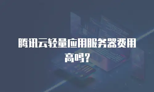 腾讯云轻量应用服务器费用高吗？