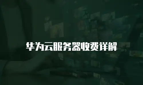 华为云服务器收费详解