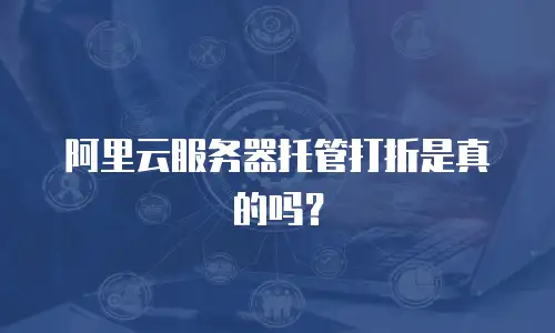 阿里云服务器托管打折是真的吗？