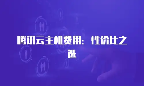 腾讯云主机费用：性价比之选