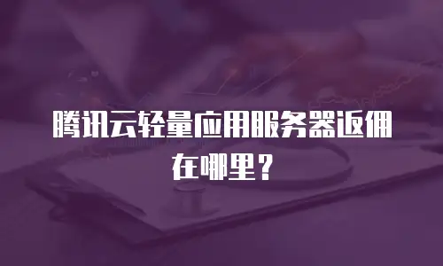 腾讯云轻量应用服务器返佣在哪里？