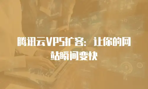 腾讯云VPS扩容：让你的网站瞬间变快