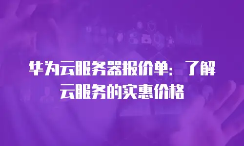 华为云服务器报价单：了解云服务的实惠价格