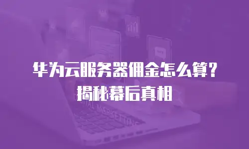 华为云服务器佣金怎么算？揭秘幕后真相