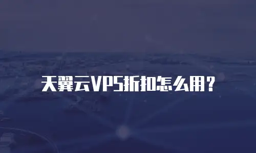 天翼云VPS折扣怎么用？