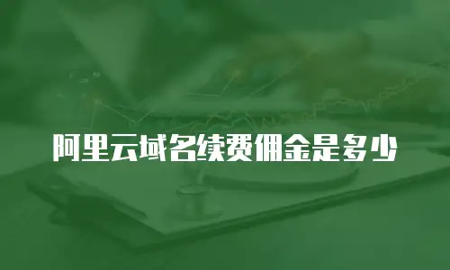 阿里云域名续费佣金是多少