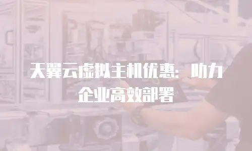 天翼云虚拟主机优惠：助力企业高效部署