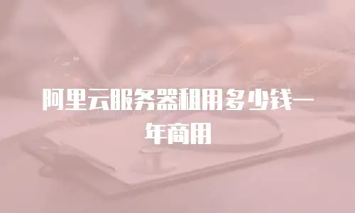 阿里云服务器租用多少钱一年商用