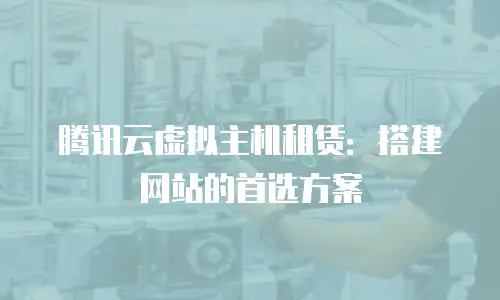 腾讯云虚拟主机租赁：搭建网站的首选方案