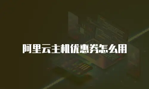 阿里云主机优惠券怎么用