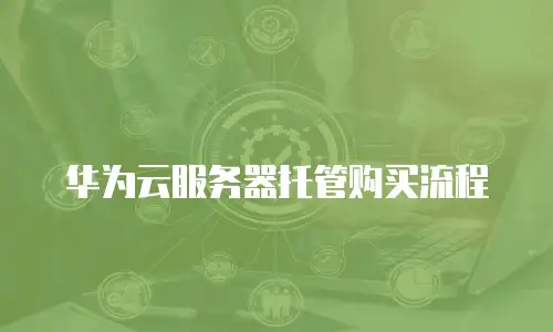华为云服务器托管购买流程