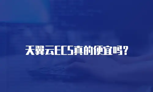 天翼云ECS真的便宜吗？